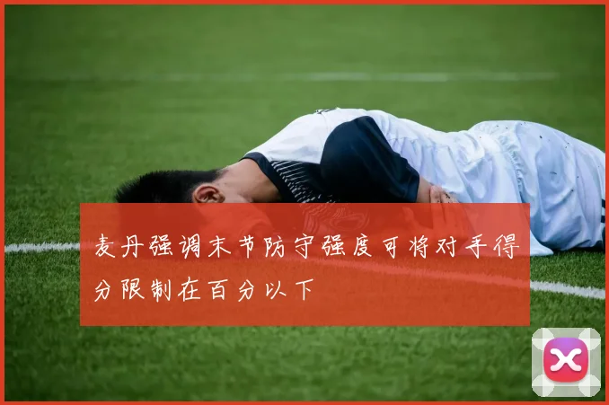 麦丹强调末节防守强度可将对手得分限制在百分以下