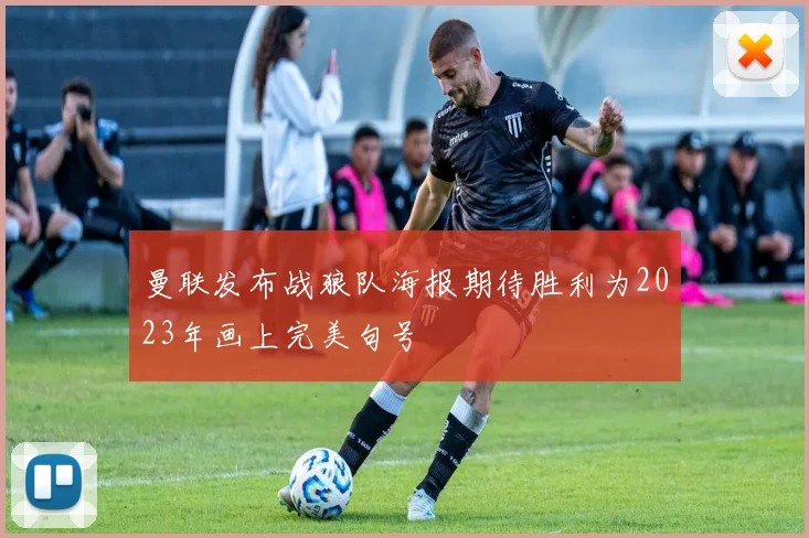 曼联发布战狼队海报期待胜利为2023年画上完美句号