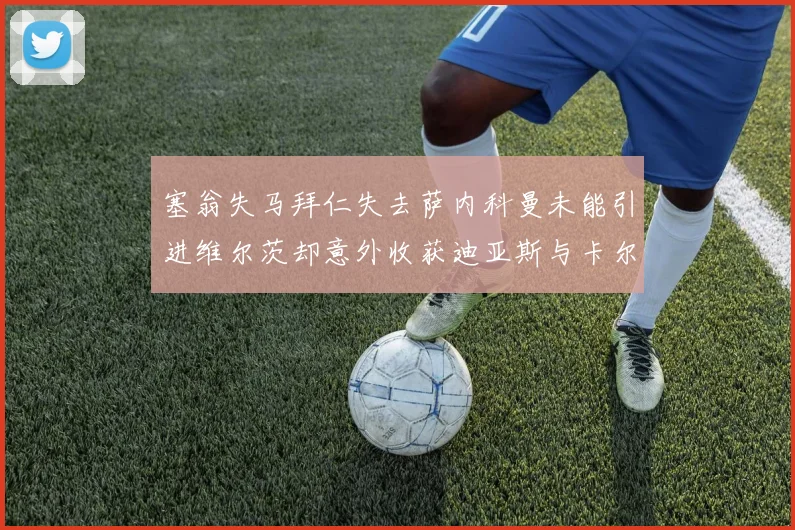 塞翁失马拜仁失去萨内科曼未能引进维尔茨却意外收获迪亚斯与卡尔的成长机会