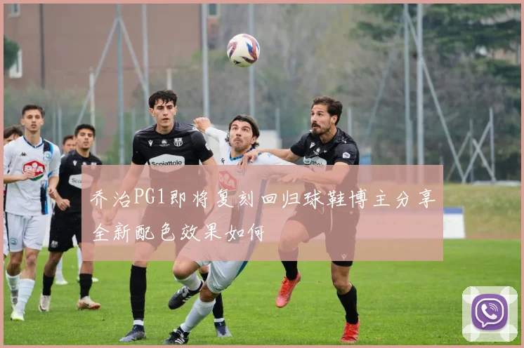 乔治PG1即将复刻回归球鞋博主分享全新配色效果如何