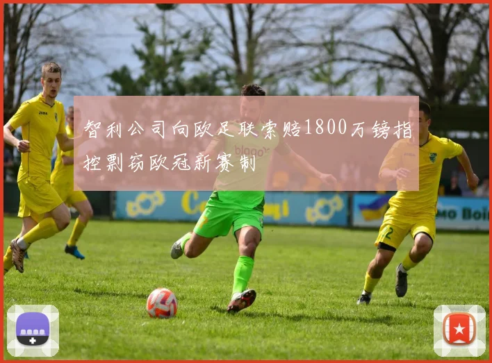 智利公司向欧足联索赔1800万镑指控剽窃欧冠新赛制