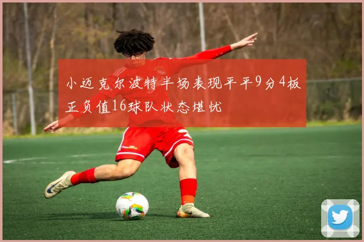 小迈克尔波特半场表现平平9分4板正负值16球队状态堪忧