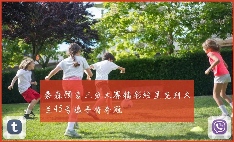 泰森预言三分大赛精彩纷呈克利夫兰45号选手将夺冠