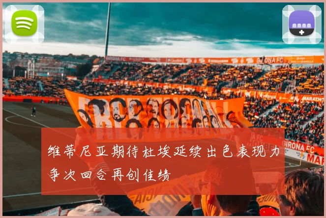 维蒂尼亚期待杜埃延续出色表现力争次回合再创佳绩