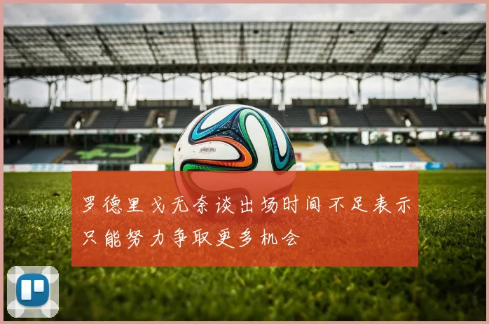 罗德里戈无奈谈出场时间不足表示只能努力争取更多机会