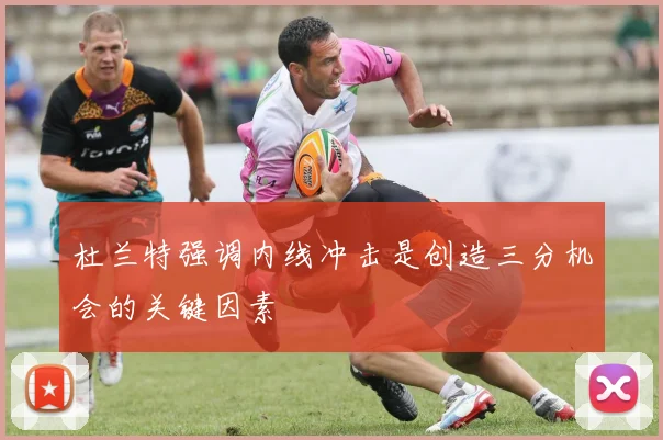 杜兰特强调内线冲击是创造三分机会的关键因素