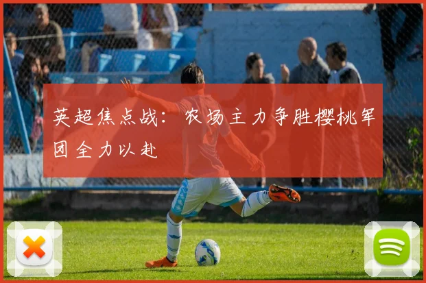 英超焦点战：农场主力争胜樱桃军团全力以赴