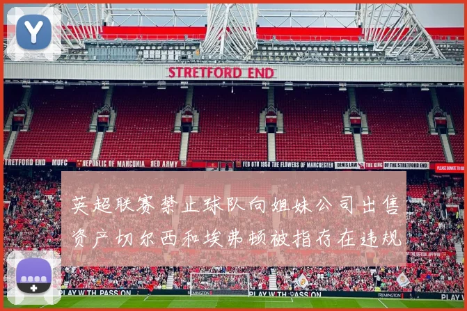 英超联赛禁止球队向姐妹公司出售资产切尔西和埃弗顿被指存在违规行为