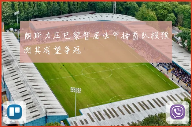 朗斯力压巴黎暂居法甲榜首队报预测其有望争冠