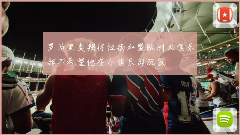 罗马里奥期待拉扬加盟欧洲大俱乐部不希望他在小俱乐部沉寂