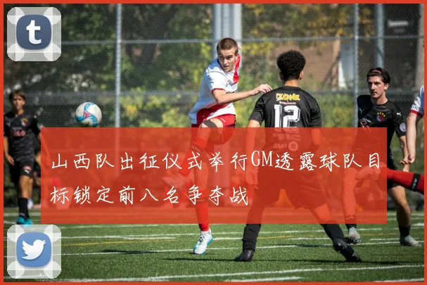 山西队出征仪式举行GM透露球队目标锁定前八名争夺战