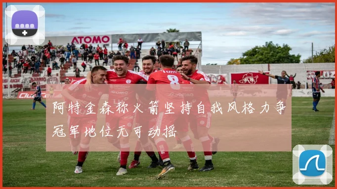 阿特金森称火箭坚持自我风格力争冠军地位无可动摇